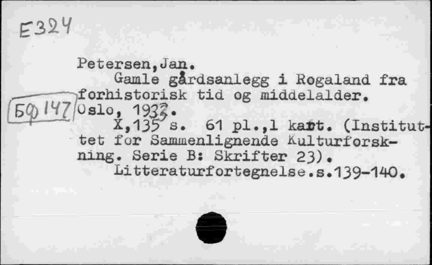 ﻿
Petersen,Jan.
Garnie gârdsanlegg і Hogaland fra ,—— —>f orhistorisk tid og middelalder. EfolVZ/oslo, 193?-
X,135 s. 61 pl.,1 kalrt. (Institut tet for Sammenlignende Kulturforsk-ning. Serie B: Skrifter 23).
Litteraturfortegnelse.s.139-140 .